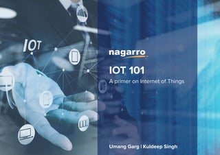 IOT 101
A primer on Internet of Things
Umang Garg | Kuldeep Singh
 