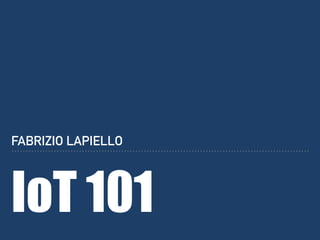 IoT 101
FABRIZIO LAPIELLO
 