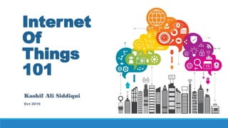 Internet
Of
Things
101
Kashif Ali Siddiqui
Oct 2016
 