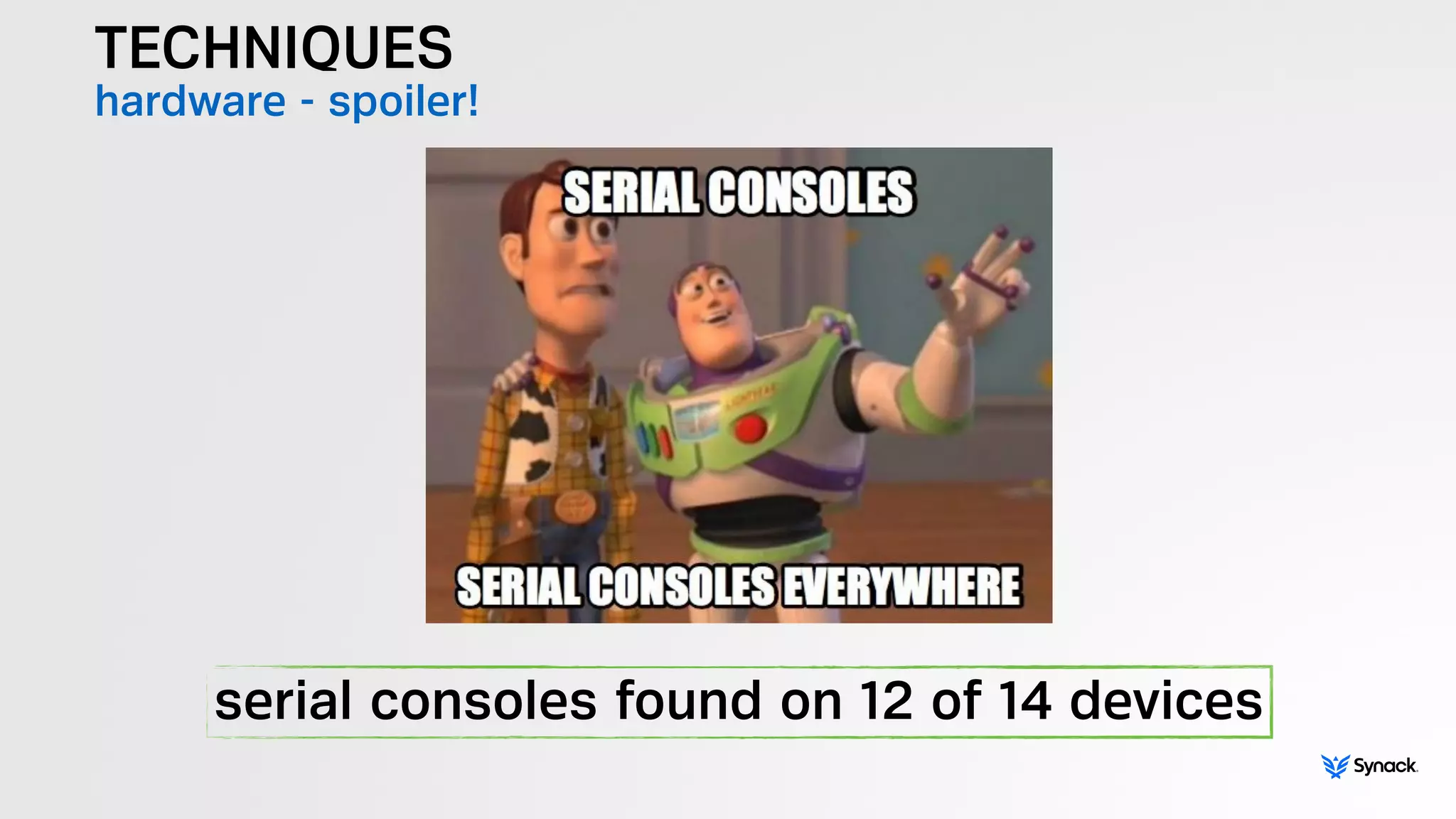 TECHNIQUES
hardware - spoiler!
serial consoles found on 12 of 14 devices
 