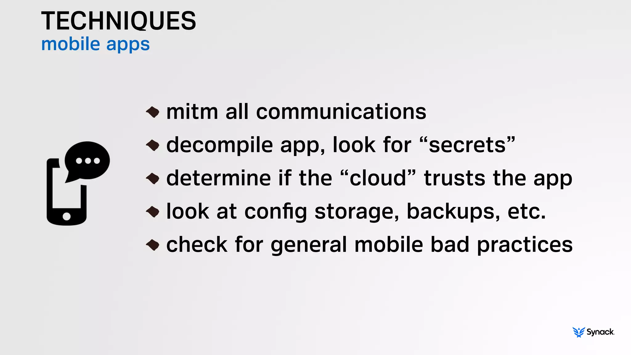 TECHNIQUES
mobile apps
!
mitm all communications
decompile app, look for “secrets”
determine if the “cloud” trusts the app
look at conﬁg storage, backups, etc.
check for general mobile bad practices
 