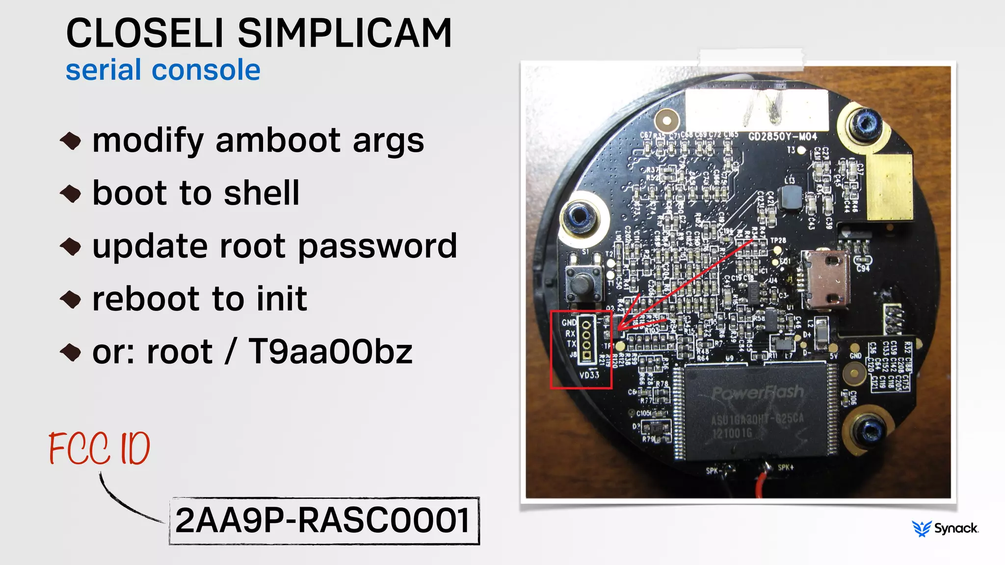 CLOSELI SIMPLICAM
serial console
!
modify amboot args
boot to shell
update root password
reboot to init
or: root / T9aa00bz
2AA9P-RASC0001
FCC ID
 