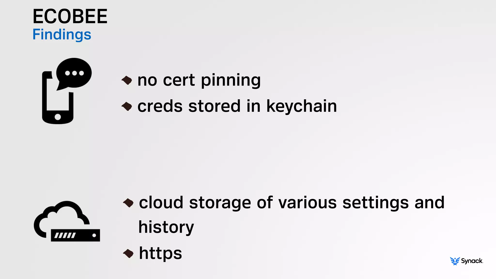 ECOBEE
Findings
!
no cert pinning
creds stored in keychain
!
cloud storage of various settings and  
history
https
 