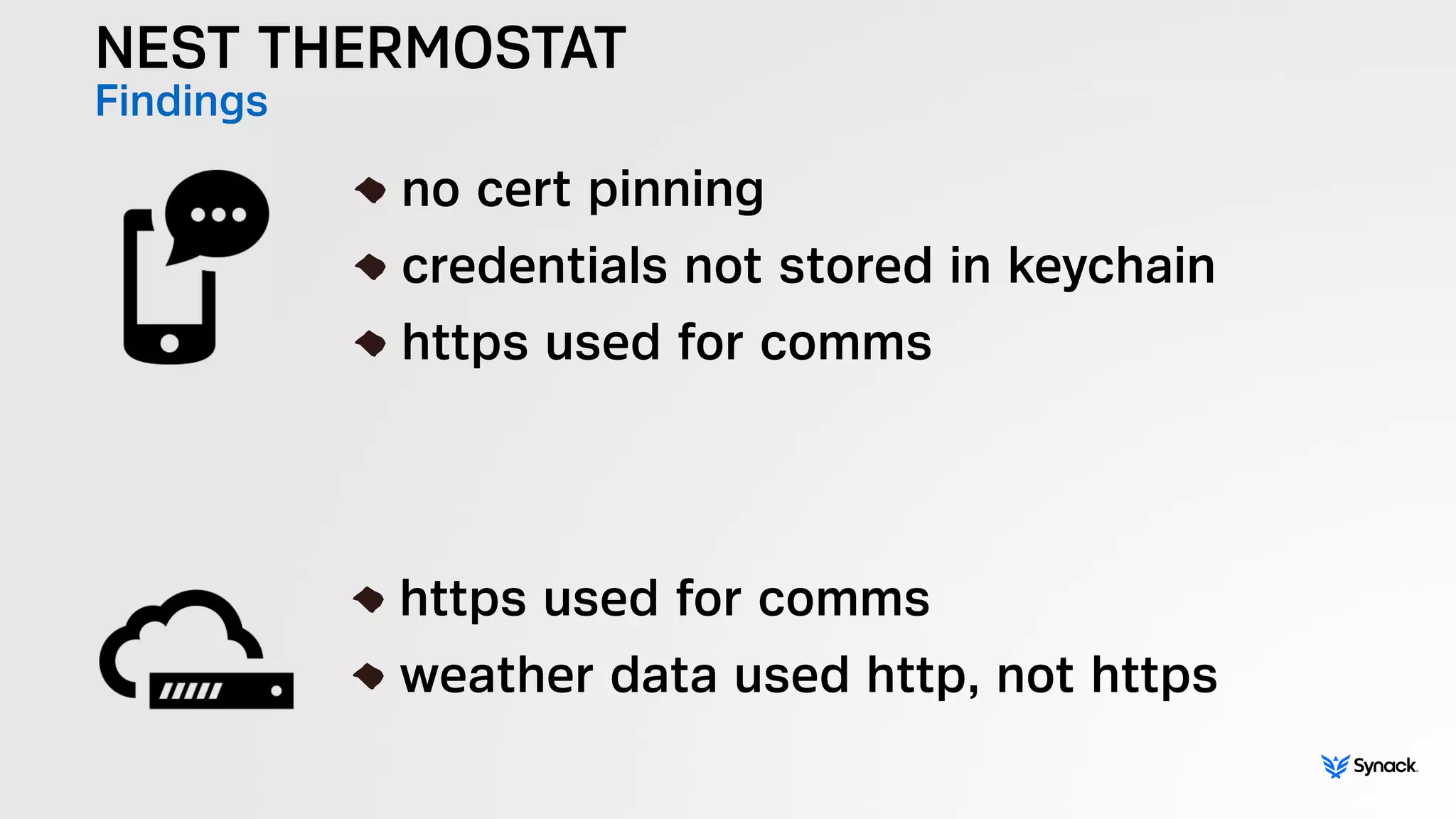 NEST THERMOSTAT
Findings
!
no cert pinning
credentials not stored in keychain
https used for comms
!
https used for comms
weather data used http, not https
 