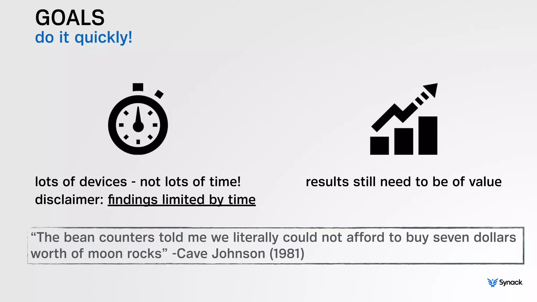 GOALS
do it quickly!
lots of devices - not lots of time!
disclaimer: ﬁndings limited by time
results still need to be of value
“The bean counters told me we literally could not afford to buy seven dollars
worth of moon rocks” -Cave Johnson (1981)
 