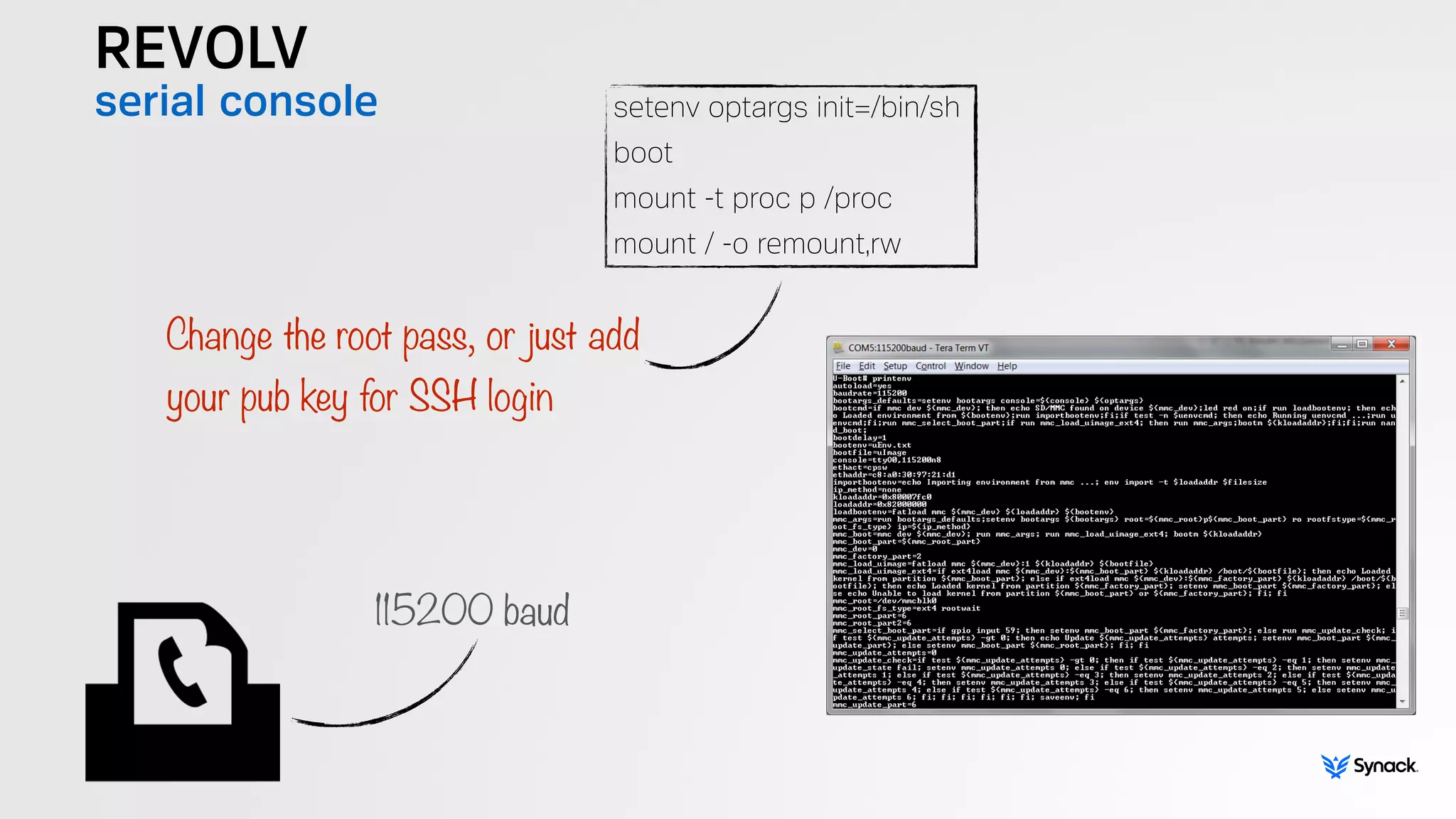 REVOLV
serial console setenv optargs init=/bin/sh
boot
mount -t proc p /proc
mount / -o remount,rw
Change the root pass, or just add 
your pub key for SSH login
115200 baud
 