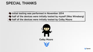 SPECIAL THANKS
Colby Moore
initial testing was performed in November 2014
half of the devices were initially tested by myself (Wes Wineberg)
half of the devices were initially tested by Colby Moore
 
