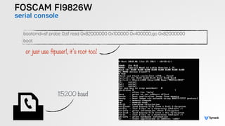 FOSCAM FI9826W
serial console
bootcmd=sf probe 0;sf read 0x82000000 0x100000 0x400000;go 0x82000000
boot
or just use ftpuser1, it’s root too!
115200 baud
 
