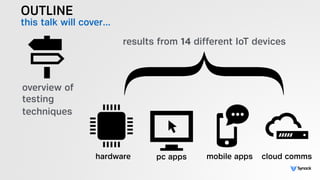 OUTLINE
this talk will cover…
overview of  
testing
techniques
results from 14 different IoT devices
hardware pc apps mobile apps cloud comms
 