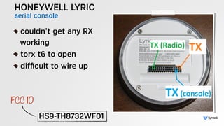 HONEYWELL LYRIC
serial console
!
couldn’t get any RX 
working
torx t6 to open
difﬁcult to wire up
HS9-TH8732WF01
FCC ID
 