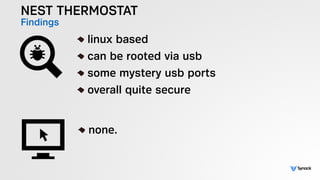 NEST THERMOSTAT
Findings !
linux based
can be rooted via usb
some mystery usb ports
overall quite secure
!
none.
 