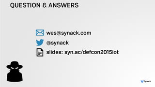 QUESTION & ANSWERS
!
wes@synack.com
@synack 
slides: syn.ac/defcon2015iot
 