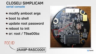 CLOSELI SIMPLICAM
serial console
!
modify amboot args
boot to shell
update root password
reboot to init
or: root / T9aa00b...