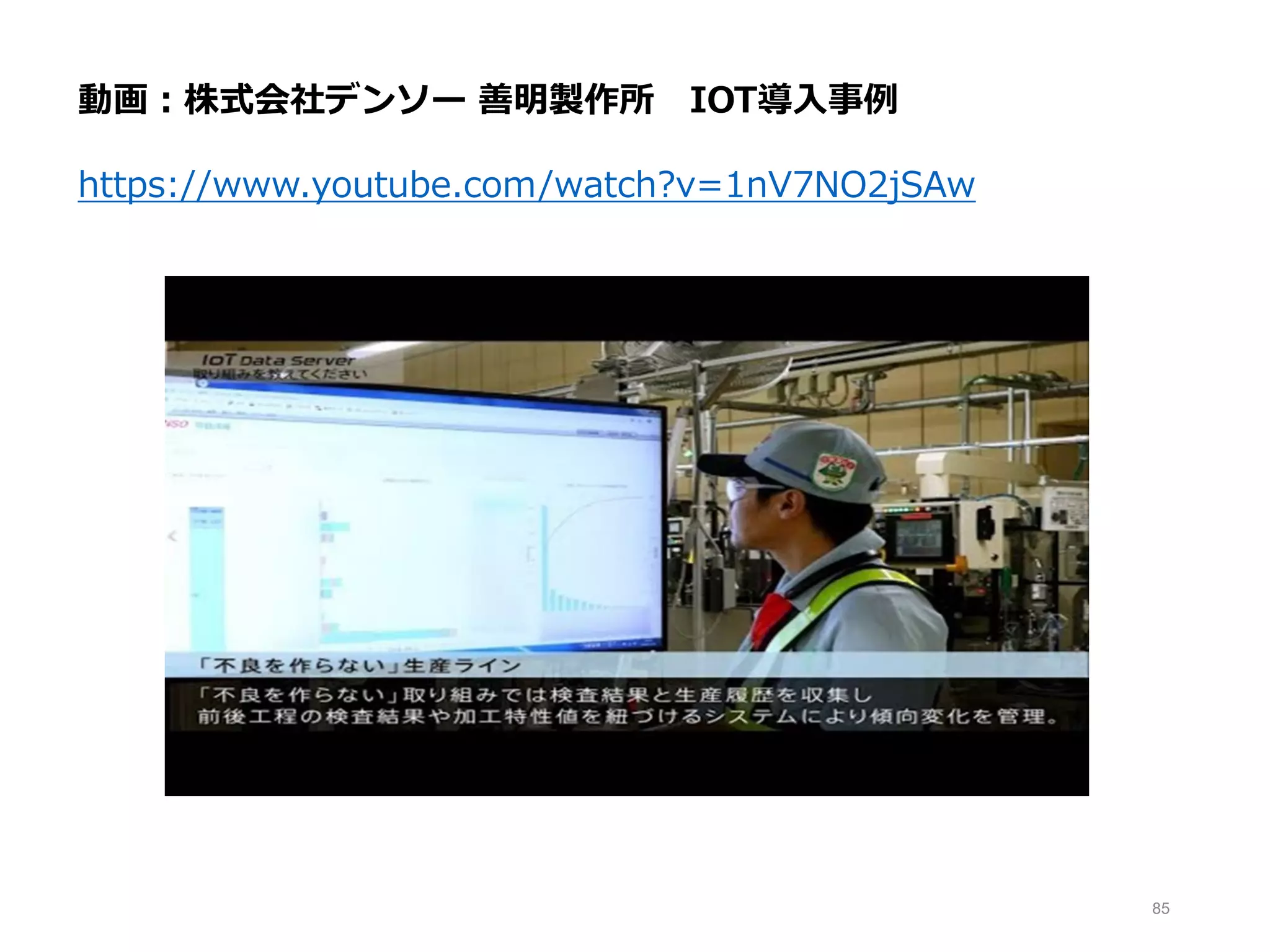 85
動画：株式会社デンソー 善明製作所 IOT導入事例
https://www.youtube.com/watch?v=1nV7NO2jSAw
 