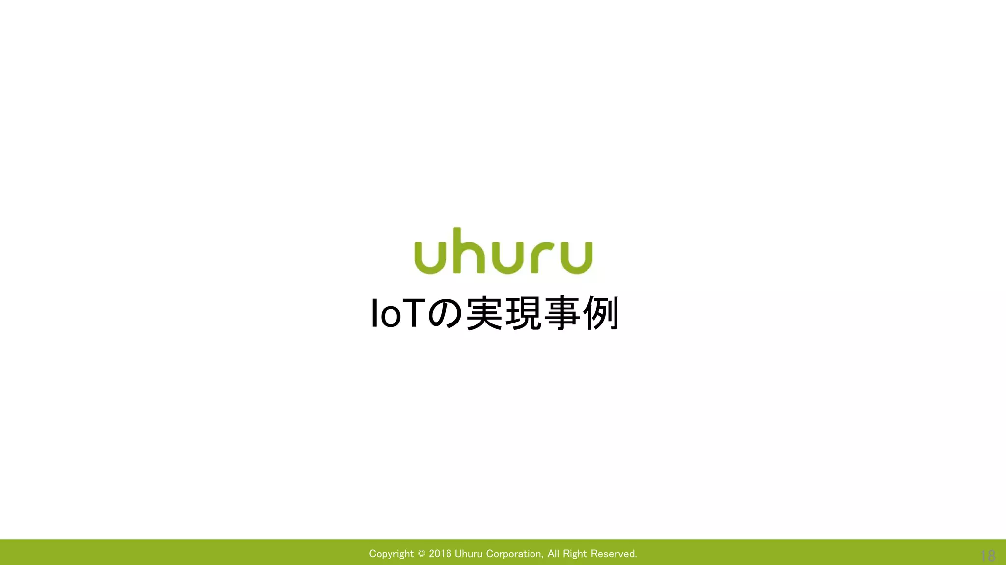 Copyright © 2016 Uhuru Corporation, All Right Reserved. 18
IoTの実現事例
 