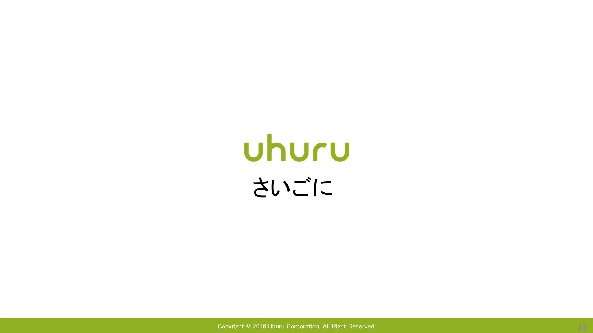 Copyright © 2016 Uhuru Corporation, All Right Reserved. 45
さいごに
 