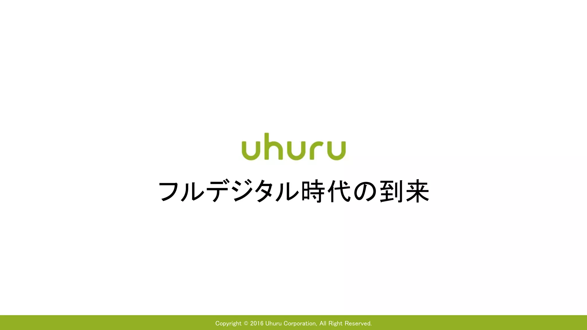 Copyright © 2016 Uhuru Corporation, All Right Reserved.
フルデジタル時代の到来
 