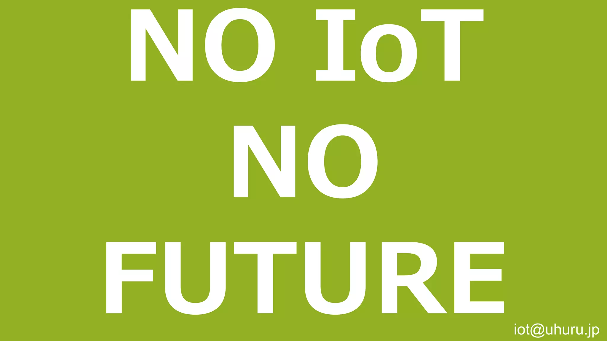 Copyright © 2016 Uhuru Corporation, All Right Reserved. 50
NO IoT
NO
FUTUREiot@uhuru.jp
 