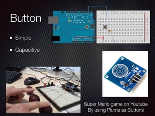 Button
Simple
Capacitive
Super Mario game on Youtube
By using Plums as Buttons
 