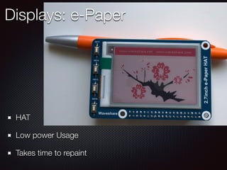 HAT
Low power Usage
Takes time to repaint
Displays: e-Paper
 