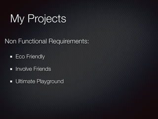 My Projects
Eco Friendly
Involve Friends
Ultimate Playground
Non Functional Requirements:
 