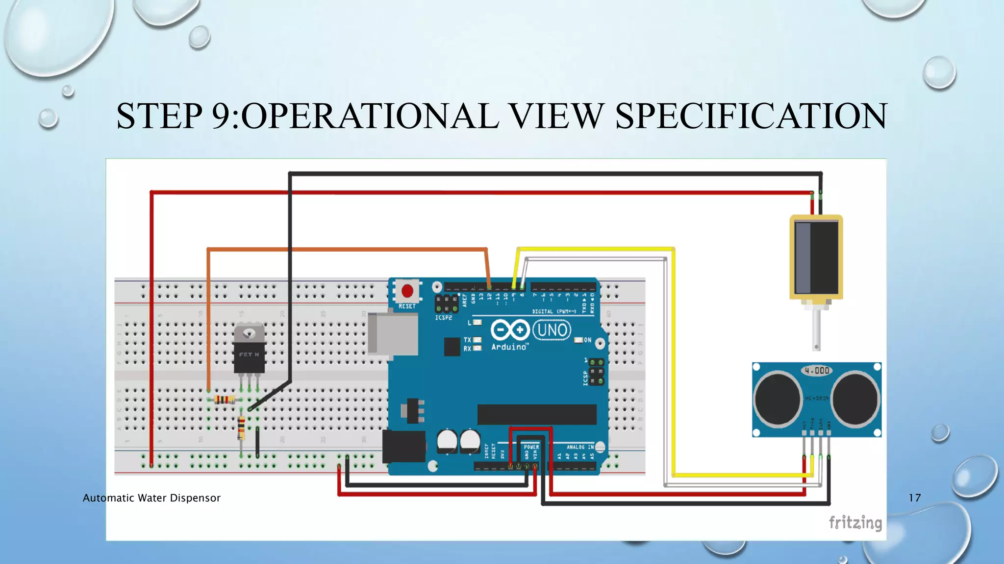 STEP 9:OPERATIONAL VIEW SPECIFICATION
Automatic Water Dispensor 17
 