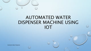 AUTOMATED WATER
DISPENSER MACHINE USING
IOT
Automatic Water Dispensor 1
 