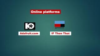 Online platforms
Adafruit.com IF Then That
 