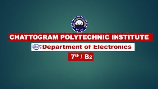 CHATTOGRAM POLYTECHNIC INSTITUTE
Department of Electronics
7th / B2
 