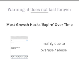 Warning: it does not last forever
Most Growth Hacks ‘Expire’ Over Time
mainly due to
overuse / abuse
 