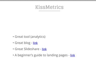 KissMetrics
• Great tool (analytics)
• Great blog - link
• Great Slideshare - link
• A beginner’s guide to landing pages - link
 