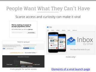 People Want What They Can’t Have
Scarce access and curiosity can make it viral
Invite people for earlier access
Invite only!
Elements of a viral launch page
 