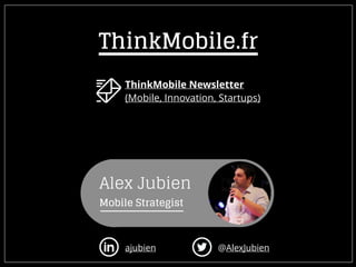 ThinkMobile Newsletter
(Mobile, Innovation, Startups)
ajubien @AlexJubien
Alex Jubien
Mobile Strategist
ThinkMobile.fr
 