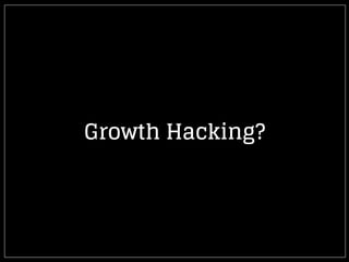 Growth Hacking?
 