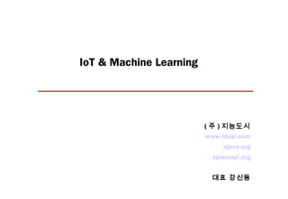 IoT & Machine Learning
www.idosi.com
ujava.org
spaceapi.org
대표 강신동
( 주 ) 지능도시
 