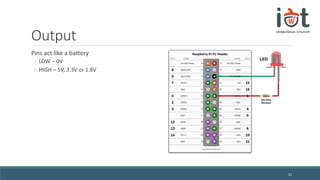 Output
Pins act like a battery
◦ LOW – 0V
◦ HIGH – 5V, 3.3V or 1.8V
21
 