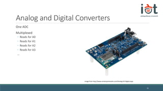 Analog and Digital Converters
One ADC
Multiplexed
◦ Reads for A0
◦ Reads for A1
◦ Reads for A2
◦ Reads for A3
…
31
Image from http://www.centerpointaudio.com/Analog-VS-Digital.aspx
 