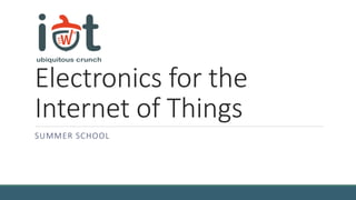 Electronics for the
Internet of Things
SUMMER SCHOOL
 