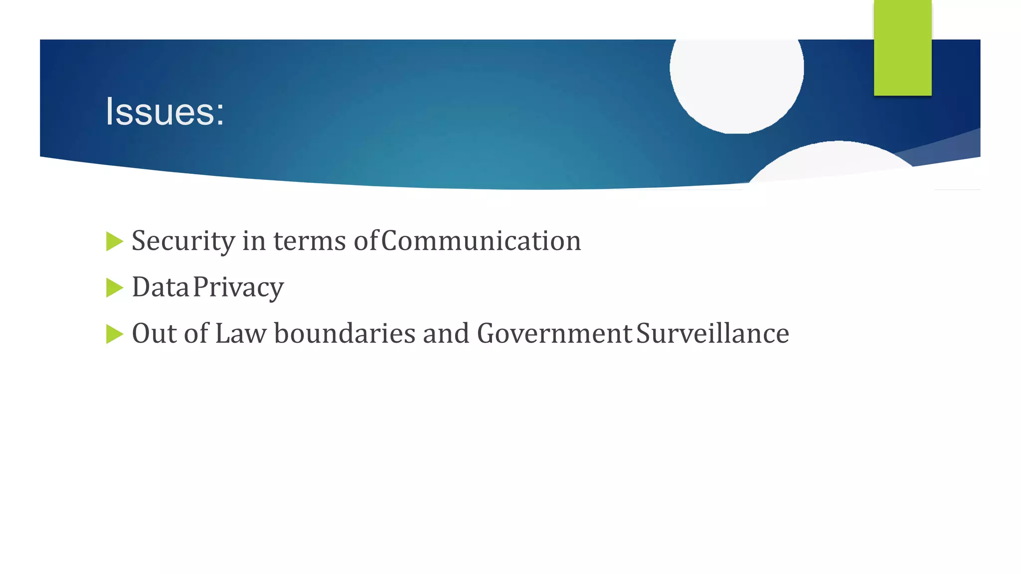 Issues:
 Security in terms ofCommunication
 DataPrivacy
 Out of Law boundaries and GovernmentSurveillance
 