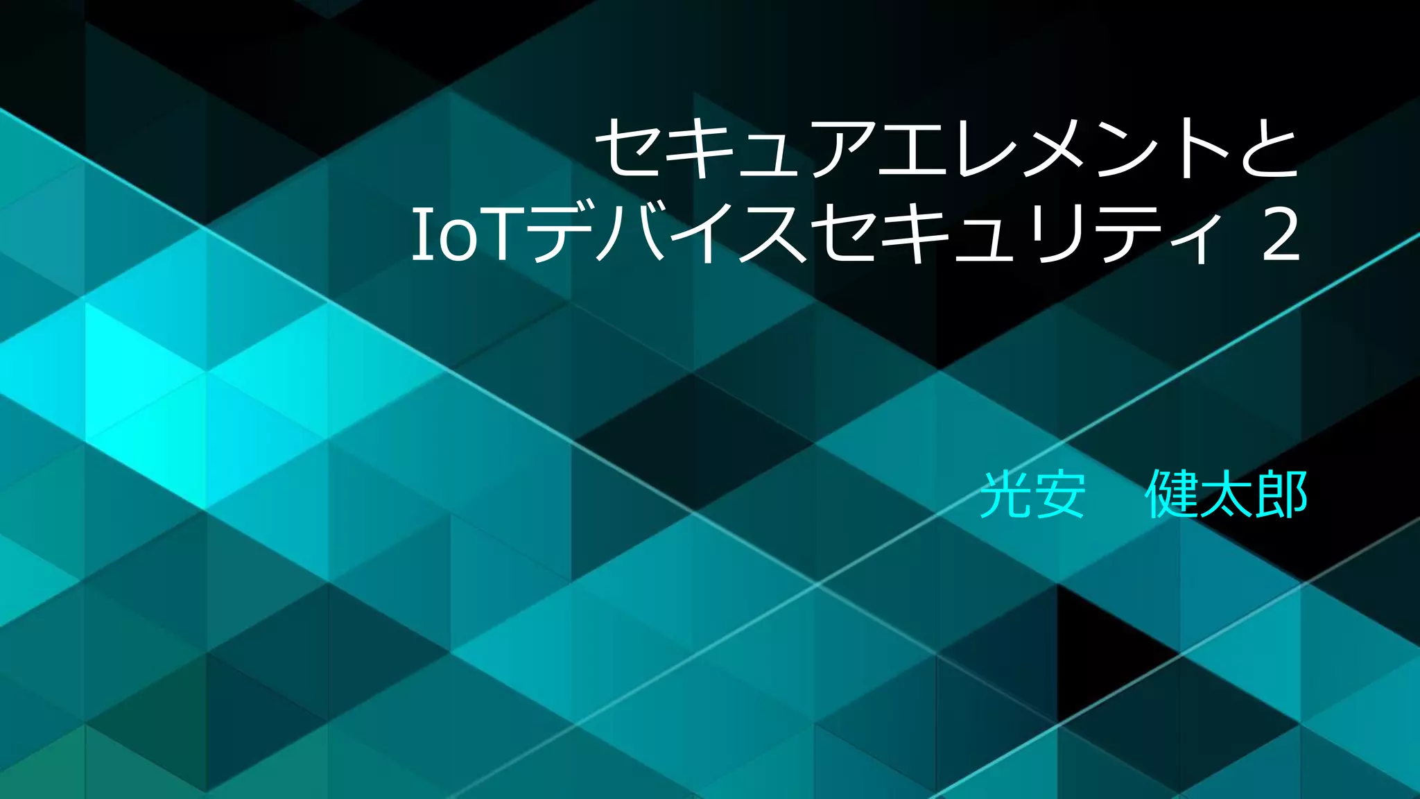 セキュアエレメントと
IoTデバイスセキュリティ 2
光安 健太郎
 