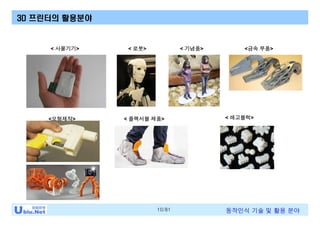 10/81 동작인식 기술 및 활용 분야
<모형제작>
< 로봇>< 사물기기> < 기념품>
< 플렉서블 제품>
<금속 부품>
3D 프린터의 활용분야
< 레고블럭>
 