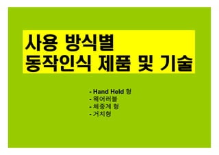 사용 방식별
동작인식 제품 및 기술
- Hand Held 형
- 웨어러블
- 체중계 형
- 거치형
 