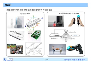 21/81 동작인식 기술 및 활용 분야
<닌텐도 Wii> <소니 Playstation Move>
게임기
센서바
카메라
게임 전용 디바이스를 손에 들고 몸을 움직이며 게임을 즐김
 