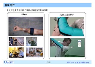 27/81 동작인식 기술 및 활용 분야
팔뚝 밴드
<Myo> < 골프 스윙 분석>
팔에 밴드를 착용하여 근육이나 팔의 각도를 감지함
 