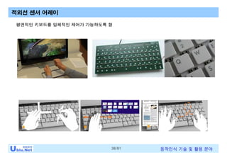 38/81 동작인식 기술 및 활용 분야
적외선 센서 어레이
평면적인 키보드를 입체적인 제어가 가능하도록 함
 