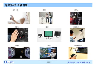 68/81 동작인식 기술 및 활용 분야
동작인식의 적용 사례
<셀카 촬영> <로봇> <CCTV>
<자동차>
<상점> <방송>
<촬영> <재활훈련>
<프리젠테이션>
 