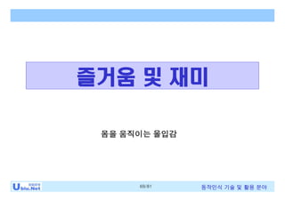 69/81 동작인식 기술 및 활용 분야
즐거움 및 재미
몸을 움직이는 몰입감
 