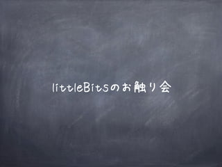 littleBitsのお触り会
 