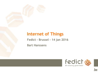 Internet of Things
Fedict – Brussel – 14 jan 2016
Bart Hanssens
 