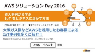 ⼤阪ガス様などAWSを活⽤したお客様による
IoT事例を多くご紹介！
株式会社ウフルの⼋⼦様によるクロージングセッション予定
AWS イベント 検索
 